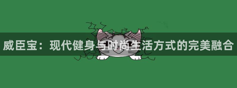 zoty中欧官方平台体育:威臣宝:现代健身与时尚生活方式的完