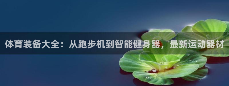 zoty中欧体育官网下载平台是正规平台吗安全吗:体育装备大全